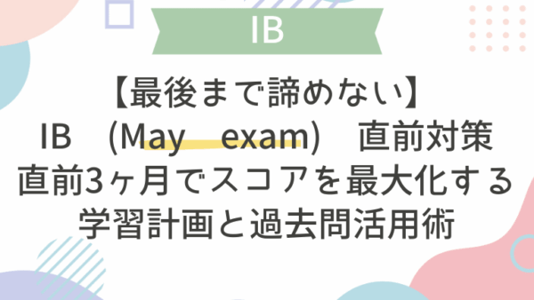 【最後まで諦めない】IB (May exam) 直前対策｜直前3ヶ月でスコアを最大化する学習計画と過去問活用術