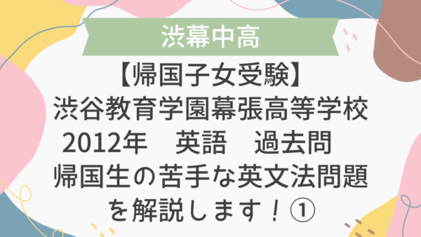 【帰国子女受験】渋谷教育学園幕張高等学校 2012年 英語 過去問 帰国生の苦手な英文法問題を解説します！①