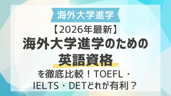 【2026年最新】海外大学進学の英語資格を徹底比較！TOEFL・IELTS・DETどれが有利？
