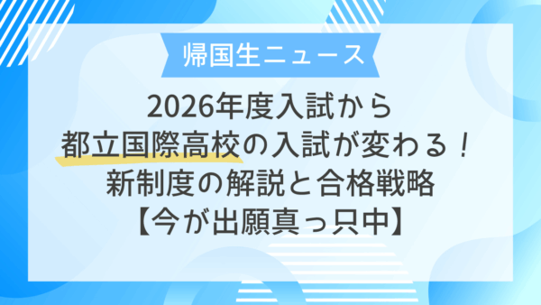 【帰国生ニュース】2026年度入試から都立国際高校の入試が変わる！新制度の解説と合格戦略