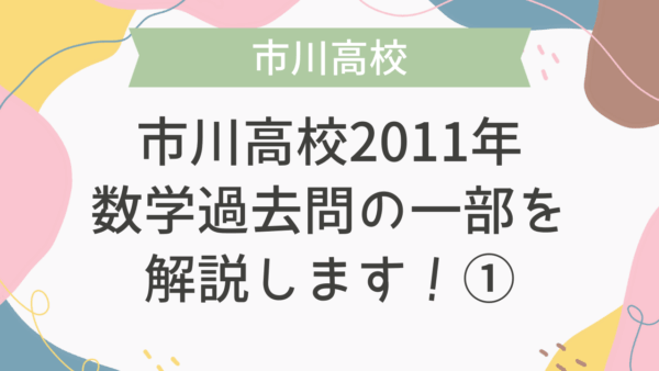 【帰国子女受験】市川高校 2011年 数学過去問の一部を解説します！①