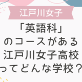 「英語科」のコースがある江戸川女子高校ってどんな学校？
