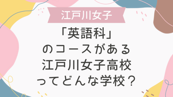 「英語科」のコースがある江戸川女子高校ってどんな学校？