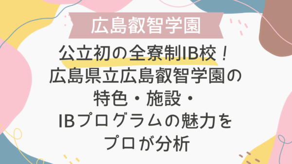 公立初の全寮制IB校！広島県立広島叡智学園の特色・施設・IBプログラムの魅力をプロが分析