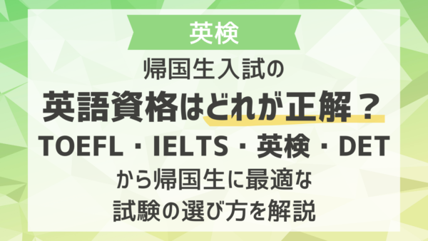 帰国生入試の英語資格はどれが正解？TOEFL・IELTS・英検/・DETから帰国生に最適な試験の選び方を解説