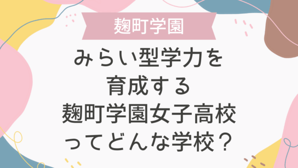 みらい型学力を育成する麹町学園女子高校ってどんな学校？