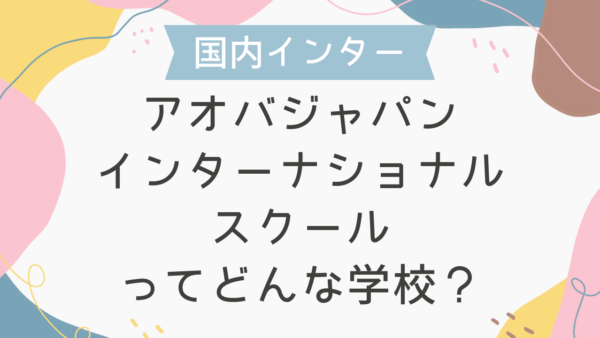 アオバジャパンインターナショナルスクールはどんな学校？