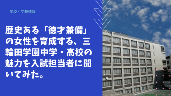 【学校情報】歴史ある「才色兼備」を育成する、三輪田学園中学・高校の魅力を入試担当者に聞いてみた！