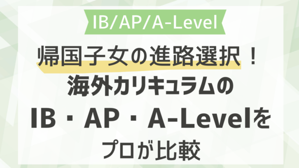 帰国子女の進路選択！海外カリキュラムのIB・AP・A-Levelをプロが比較