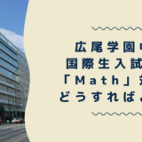 【帰国子女受験】広尾学園中学 国際生入試 AGコース「Math」対策はどうすればよい？