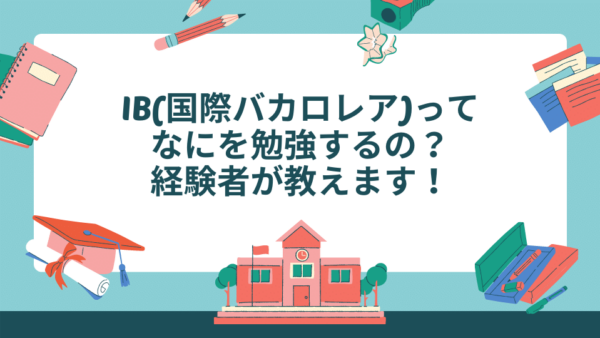 IB(国際バカロレア)ってなにを勉強するの？経験者が教えます！