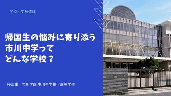 帰国生の悩みに寄り添う市川中学ってどんな学校？