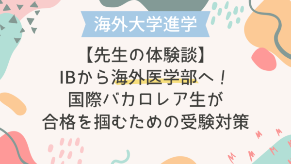【先生の体験談】IBから海外医学部へ！国際バカロレア生が合格を掴むための受験対策