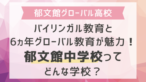 バイリンガル教育と6ヵ年グローバル教育が魅力！郁文館中学校ってどんな学校？