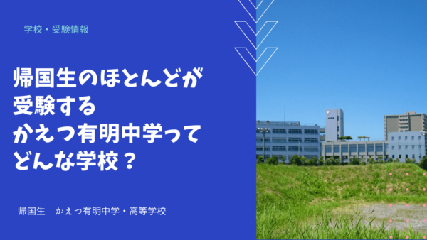 帰国生のほとんどが受験するかえつ有明中学ってどんな学校？