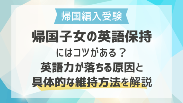 帰国子女の英語保持にはコツがある？英語力が落ちる原因と具体的な維持方法を解説