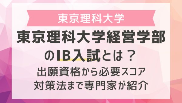東京理科大学経営学部のIB入試とは？出願資格から必要スコア、対策法まで専門家が紹介