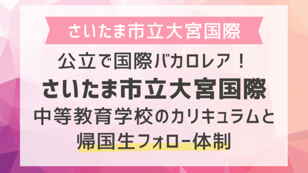 公立で国際バカロレア！さいたま市立大宮国際中等教育学校のカリキュラムと帰国生フォロー体制