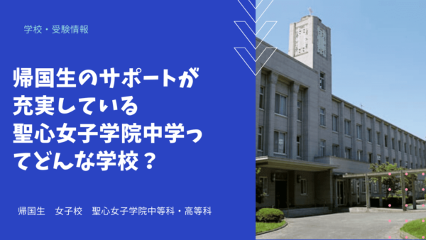 帰国生のサポートが充実している聖心女子学院中学ってどんな学校？