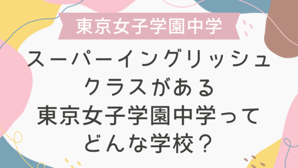 スーパーイングリッシュクラスがある東京女子学園中学ってどんな学校？