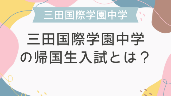 三田国際学園中学の帰国生入試とは？