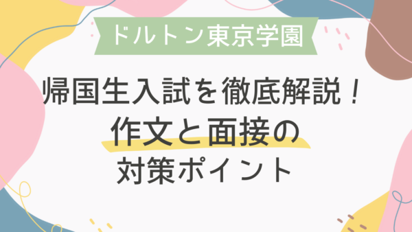 【ドルトン東京学園】帰国生入試を徹底解説！作文と面接の対策ポイント