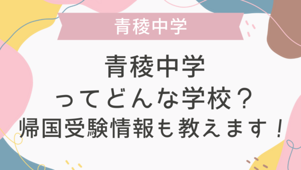 青稜中学ってどんな学校？帰国受験情報も教えます！