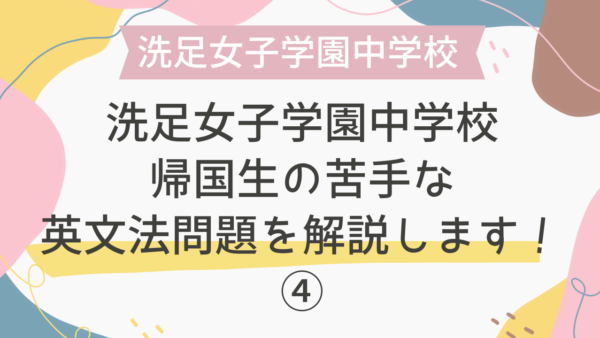 【帰国子女受験】洗足女子学園中学校 2019年 英語 過去問 帰国生の苦手な英文法問題を解説します！④