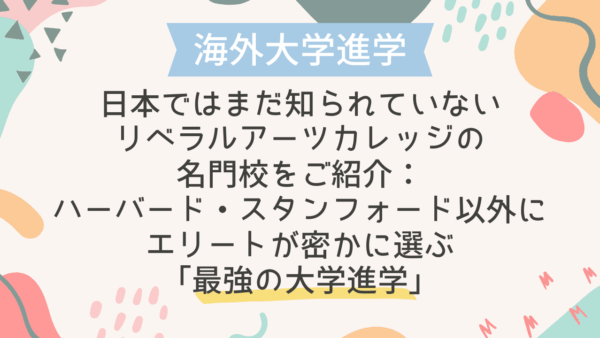 【海外大学進学】日本ではまだ知られていないリベラルアーツカレッジの名門校をご紹介：ハーバード・スタンフォード以外にエリートが密かに選ぶ「最強の大学進学」
