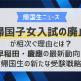 帰国子女入試の廃止が相次ぐ理由とは？早稲田・慶應の最新動向と帰国生の新たな受験戦略