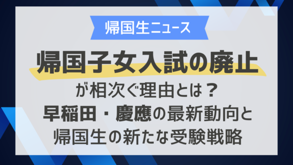 帰国子女入試の廃止が相次ぐ理由とは？早稲田・慶應の最新動向と帰国生の新たな受験戦略