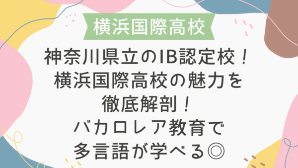 神奈川県立のIB認定校！横浜国際高校の魅力を徹底解剖！バカロレア教育と多言語教育
