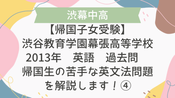 【帰国子女受験】渋谷教育学園幕張高等学校 2013年 英語 過去問 帰国生の苦手な英文法問題を解説します！④