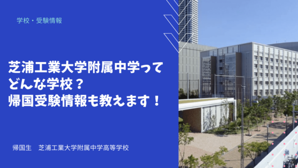 芝浦工業大学附属中学ってどんな学校？帰国受験情報も教えます！