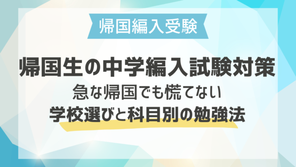 帰国生の中学編入試験対策｜急な帰国でも慌てない学校選びと科目別の勉強法