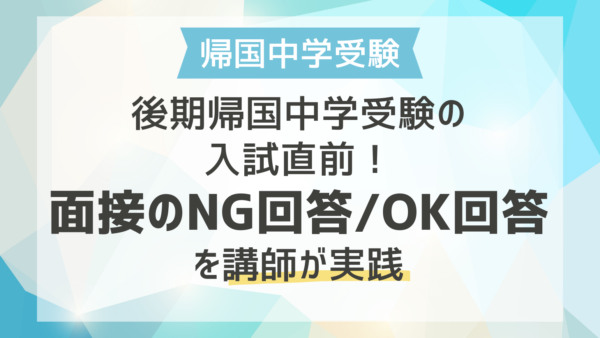後期帰国生中学入試の入試直前！面接のNG回答/OK回答を講師が実践