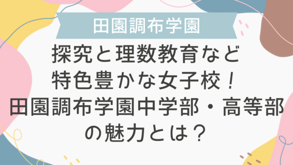 【学校情報】探究と理数教育など特色豊かな女子校！田園調布学園中学部・高等部の魅力とは？