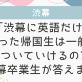 「渋幕に英語だけで入った帰国生は一般生についていけるの?」渋幕卒業生 が答えます!