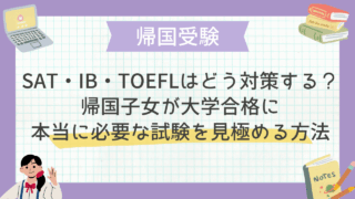 SAT・IB・TOEFLはどう対策する？帰国子女が大学合格に本当に必要な試験を見極める方法