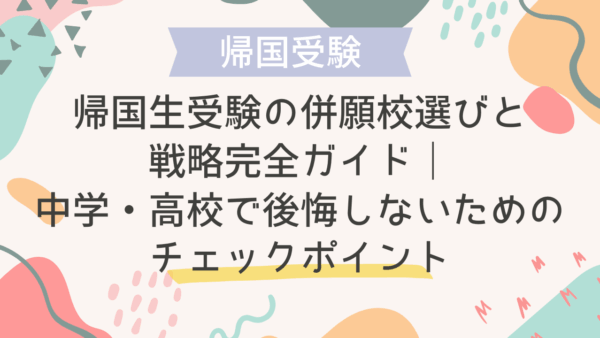 帰国生受験の併願校選びと戦略完全ガイド｜中学・高校で後悔しないためのチェックポイント