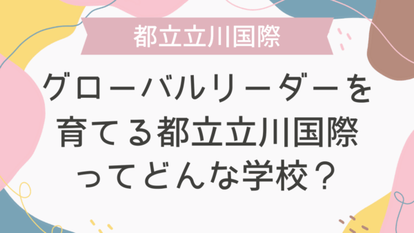 グローバルリーダーを育てる都立立川国際ってどんな学校？