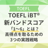TOEFL iBT®新バンドスコア「1〜6」とは？高得点を取るための3つの実践戦略