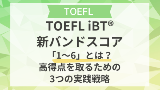 TOEFL iBT®新バンドスコア「1〜6」とは？高得点を取るための3つの実践戦略
