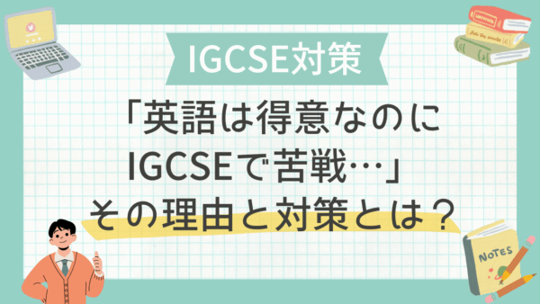「英語は得意なのにIGCSEで苦戦…」その理由と対策とは？