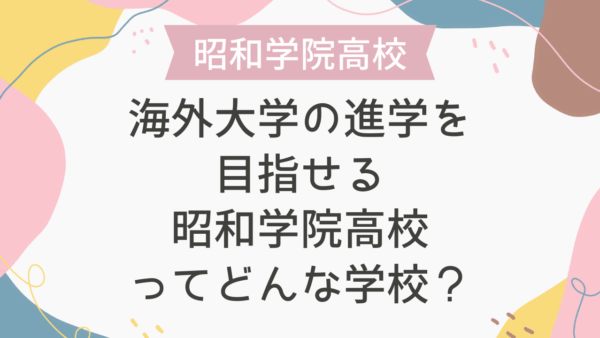 海外大学の進学を目指せる昭和学院高校ってどんな学校？