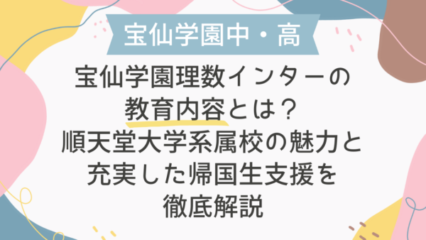 宝仙学園理数インターの教育内容とは？順天堂大学系属校の魅力と充実した帰国生支援を徹底解説