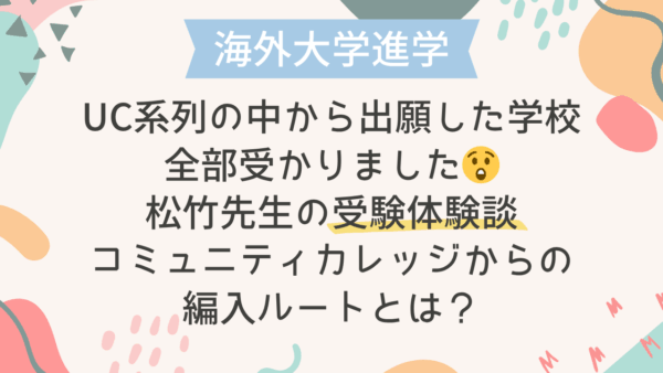【海外大学進学】松竹先生の受験体験談：UC系列の中から出願した学校は全部受かりました😲コミュニティカレッジからの編入ルートとは？