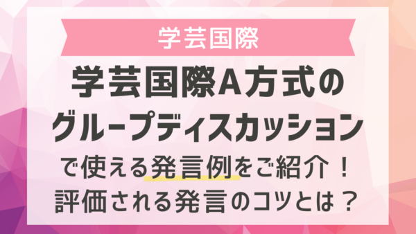 学芸国際A方式のグループディスカッションで使える発言例をご紹介！評価される発言のコツとは？