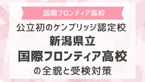 公立初のケンブリッジ認定校 新潟県立国際フロンティア高校の全貌と受検対策