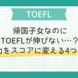 帰国子女なのにTOEFLが伸びない…？英語力をスコアに変える4つの秘訣